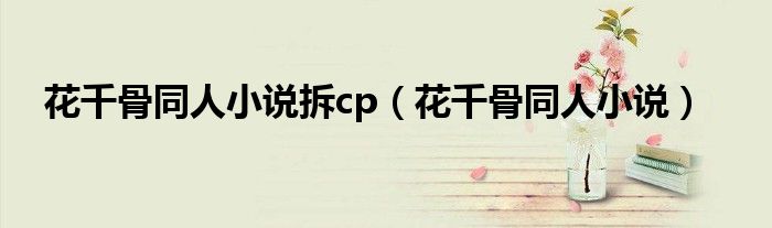 花千骨同人小说拆cp(花千骨同人小说)