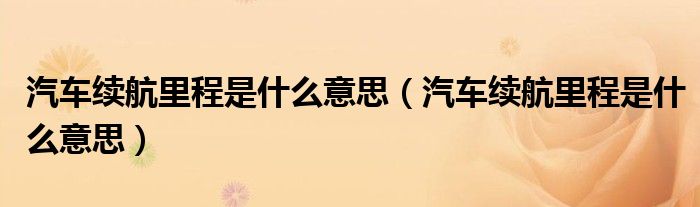 汽车续航里程是什么意思(汽车续航里程是什么意思)