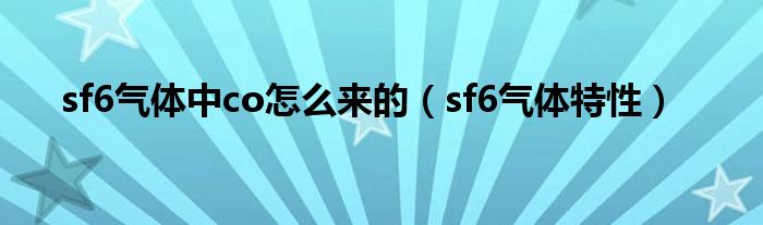 sf6气体中co怎么来的(sf6气体特性)