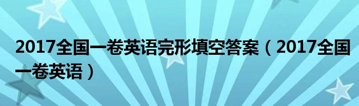 2017全国一卷英语完形填空答案(2017全国一卷英语)