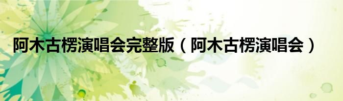 阿木古楞演唱会完整版(阿木古楞演唱会)