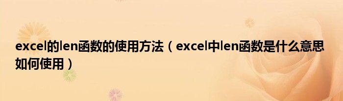 excel的len函数的使用方法(excel中len函数是什么意思 如何使用)