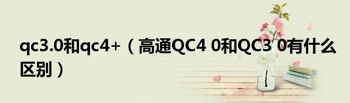qc3.0和qc4+（高通QC4 0和QC3 0有什么区别）