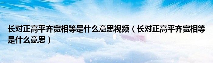 长对正高平齐宽相等是什么意思视频（长对正高平齐宽相等是什么意思）