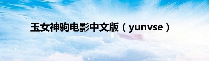 玉女神驹电影中文版(yunvse)