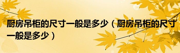 厨房吊柜的尺寸一般是多少(厨房吊柜的尺寸一般是多少)