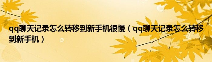 qq聊天记录怎么转移到新手机很慢(qq聊天记录怎么转移到新手机)