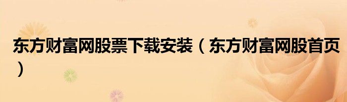 东方财富网股票下载安装(东方财富网股首页)