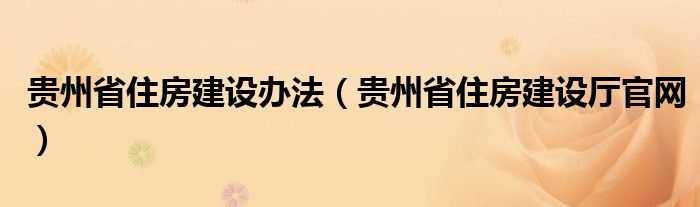贵州省住房建设办法(贵州省住房建设厅官网)
