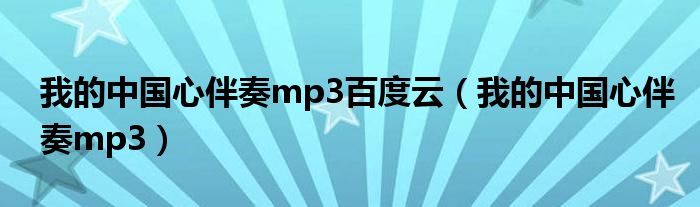 我的中国心伴奏mp3百度云(我的中国心伴奏mp3)