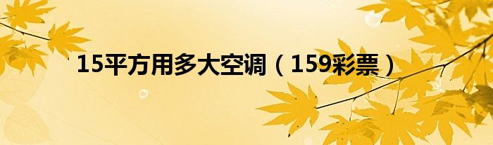 15平方用多大空调(159彩票)