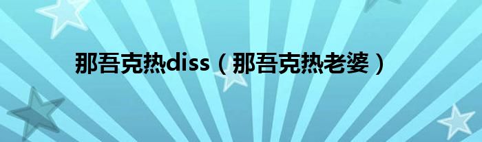那吾克热diss(那吾克热老婆)