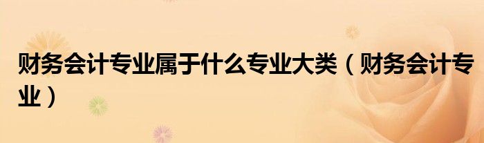 财务会计专业属于什么专业大类(财务会计专业)