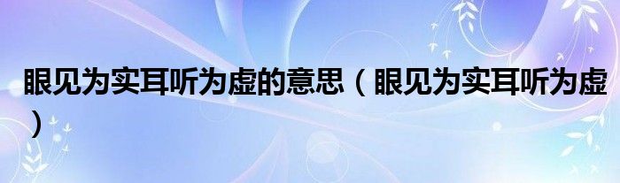 眼见为实耳听为虚的意思（眼见为实耳听为虚）