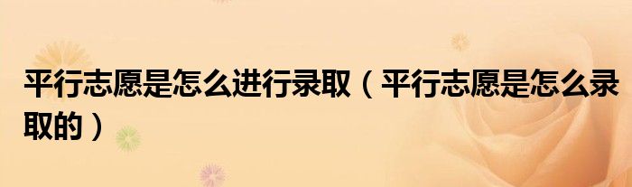 平行志愿是怎么进行录取(平行志愿是怎么录取的)