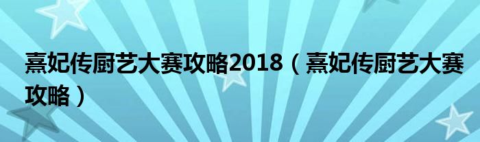 熹妃传厨艺大赛攻略2018(熹妃传厨艺大赛攻略)