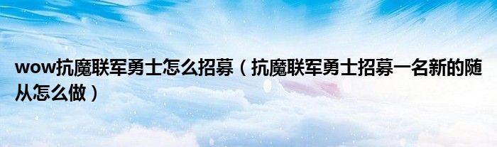 wow抗魔联军勇士怎么招募(抗魔联军勇士招募一名新的随从怎么做)