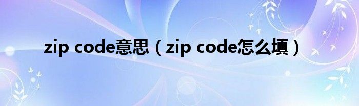 zip code意思(zip code怎么填)