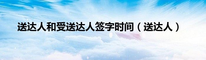 送达人和受送达人签字时间(送达人)
