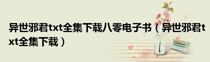 异世邪君txt全集下载八零电子书(异世邪君txt全集下载)