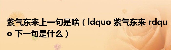 紫气东来上一句是啥(ldquo 紫气东来 rdquo 下一句是什么)