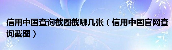 信用中国查询截图截哪几张(信用中国官网查询截图)