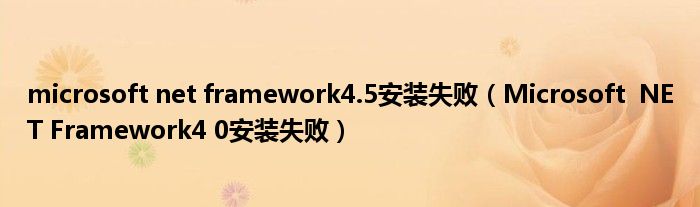 microsoft net framework4.5安装失败(Microsoft NET Framework4 0安装失败)