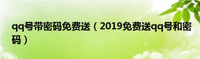 qq号带密码免费送(2019免费送qq号和密码)
