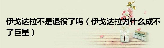 伊戈达拉不是退役了吗(伊戈达拉为什么成不了巨星)