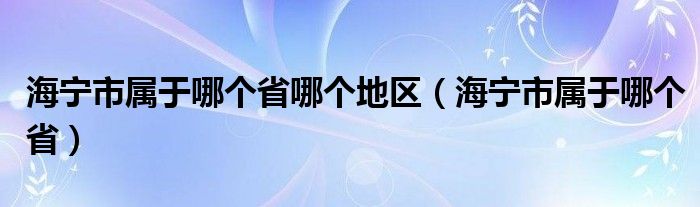 海宁市属于哪个省哪个地区(海宁市属于哪个省)
