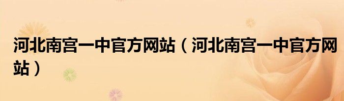 河北南宫一中官方网站(河北南宫一中官方网站)