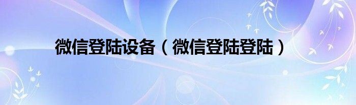 微信登陆设备（微信登陆登陆）