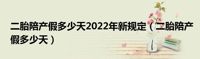 二胎陪产假多少天2022年新规定（二胎陪产假多少天）