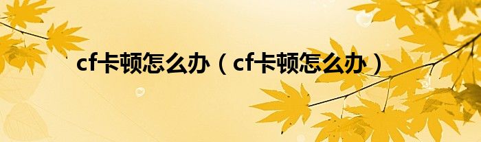 cf卡顿怎么办(cf卡顿怎么办)