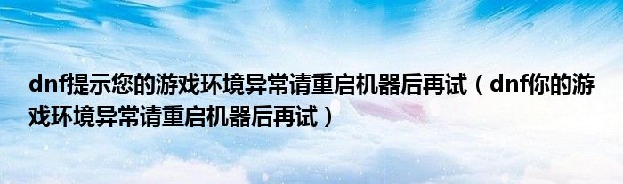 dnf提示您的游戏环境异常请重启机器后再试(dnf你的游戏环境异常请重启机器后再试)