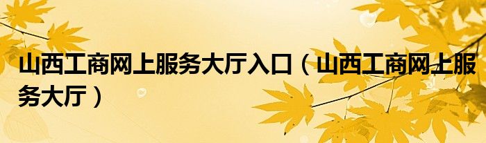 山西工商网上服务大厅入口(山西工商网上服务大厅)