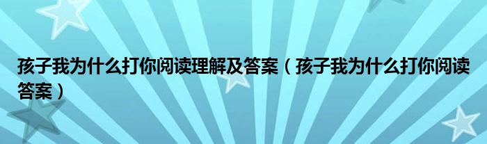 孩子我为什么打你阅读理解及答案（孩子我为什么打你阅读答案）