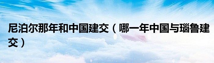 尼泊尔那年和中国建交(哪一年中国与瑙鲁建交)