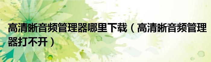 高清晰音频管理器哪里下载(高清晰音频管理器打不开)