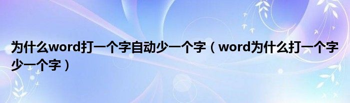 为什么word打一个字自动少一个字(word为什么打一个字少一个字)