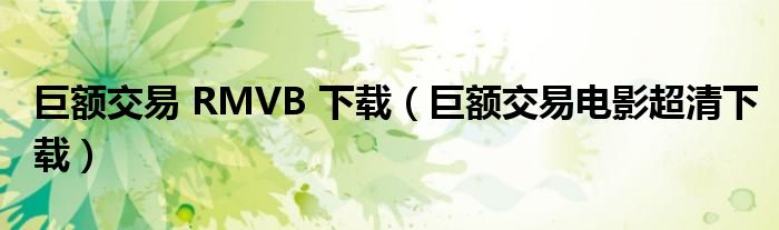 巨额交易 RMVB 下载(巨额交易电影超清下载)