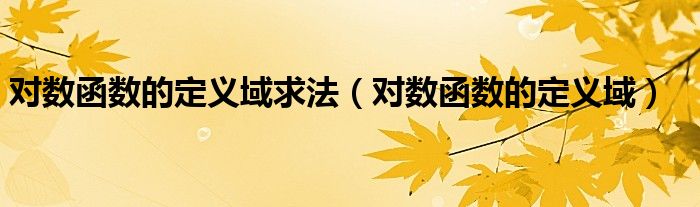 对数函数的定义域求法(对数函数的定义域)