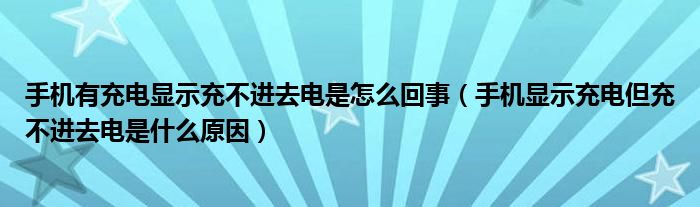 手机有充电显示充不进去电是怎么回事(手机显示充电但充不进去电是什么原因)
