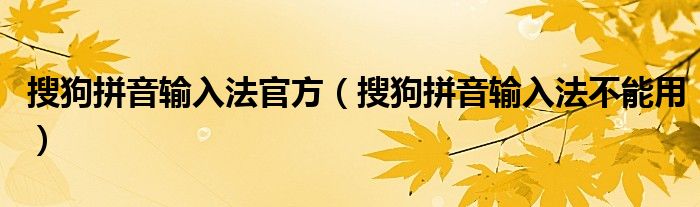 搜狗拼音输入法官方(搜狗拼音输入法不能用)