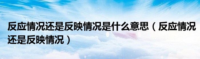 反应情况还是反映情况是什么意思(反应情况还是反映情况)