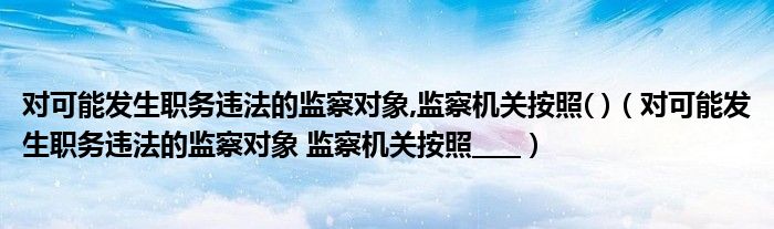 对可能发生职务违法的监察对象,监察机关按照( )(对可能发生职务违法的监察对象 监察机关按照____)