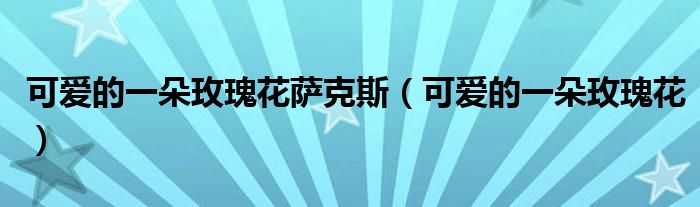 可爱的一朵玫瑰花萨克斯(可爱的一朵玫瑰花)