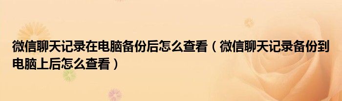 微信聊天记录在电脑备份后怎么查看(微信聊天记录备份到电脑上后怎么查看)