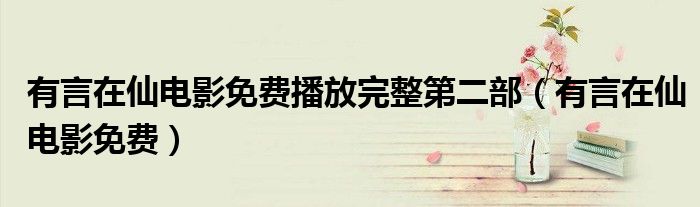 有言在仙电影免费播放完整第二部(有言在仙电影免费)