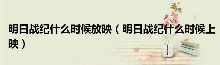 明日战纪什么时候放映(明日战纪什么时候上映)